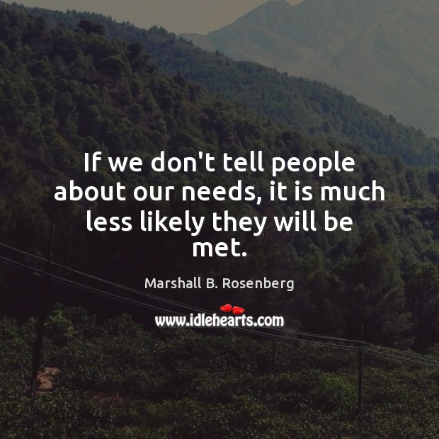 If we don’t tell people about our needs, it is much less likely they will be met. Marshall B. Rosenberg Picture Quote