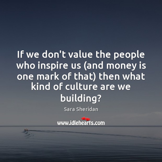 If we don’t value the people who inspire us (and money is Sara Sheridan Picture Quote