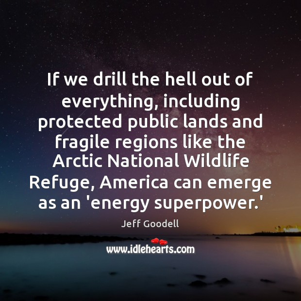 If we drill the hell out of everything, including protected public lands Jeff Goodell Picture Quote