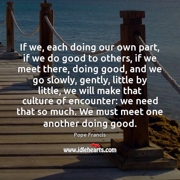 If we, each doing our own part, if we do good to Culture Quotes Image