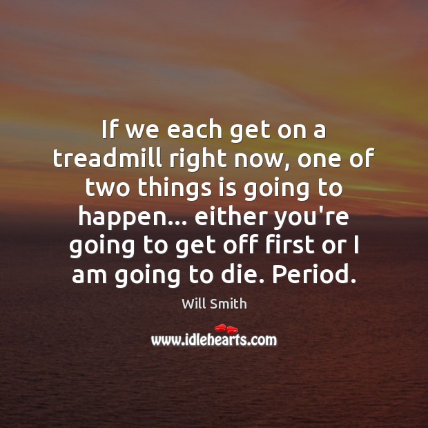 If we each get on a treadmill right now, one of two Will Smith Picture Quote