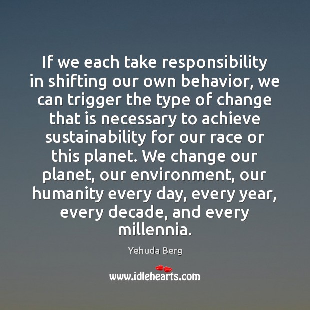If we each take responsibility in shifting our own behavior, we can Yehuda Berg Picture Quote