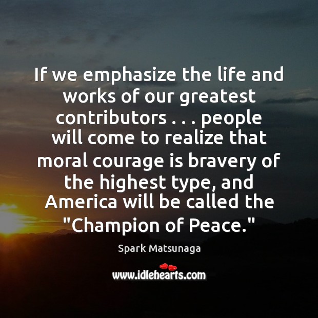 If we emphasize the life and works of our greatest contributors . . . people Courage Quotes Image