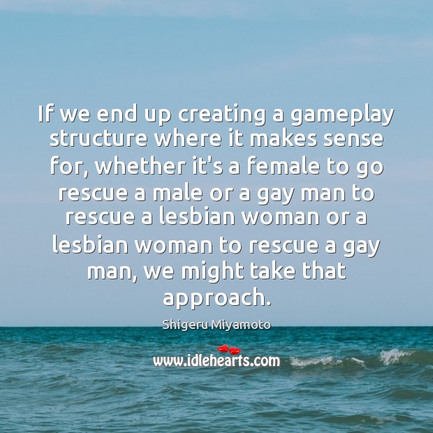 If we end up creating a gameplay structure where it makes sense Shigeru Miyamoto Picture Quote