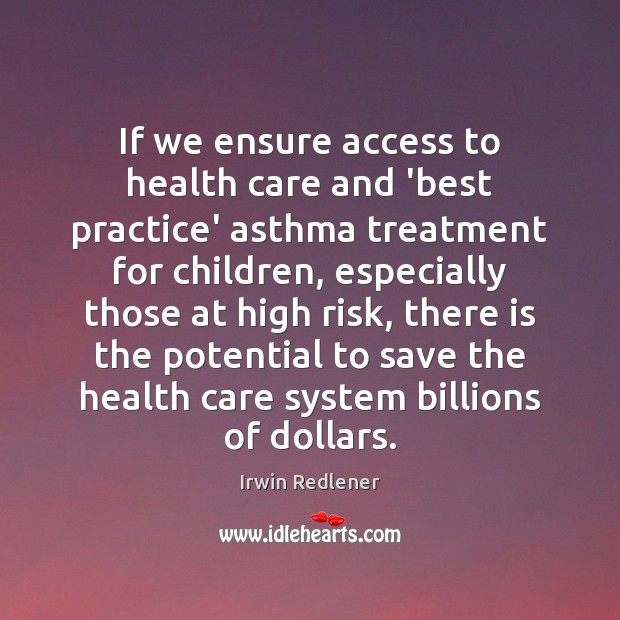 If we ensure access to health care and ‘best practice’ asthma treatment Irwin Redlener Picture Quote