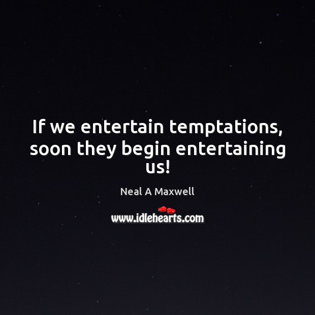 If we entertain temptations, soon they begin entertaining us! Neal A Maxwell Picture Quote
