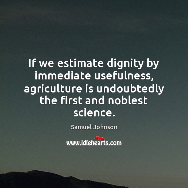 If we estimate dignity by immediate usefulness, agriculture is undoubtedly the first Agriculture Quotes Image