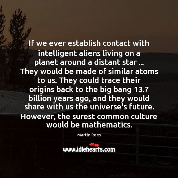 If we ever establish contact with intelligent aliens living on a planet Martin Rees Picture Quote