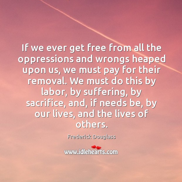 If we ever get free from all the oppressions and wrongs heaped Frederick Douglass Picture Quote