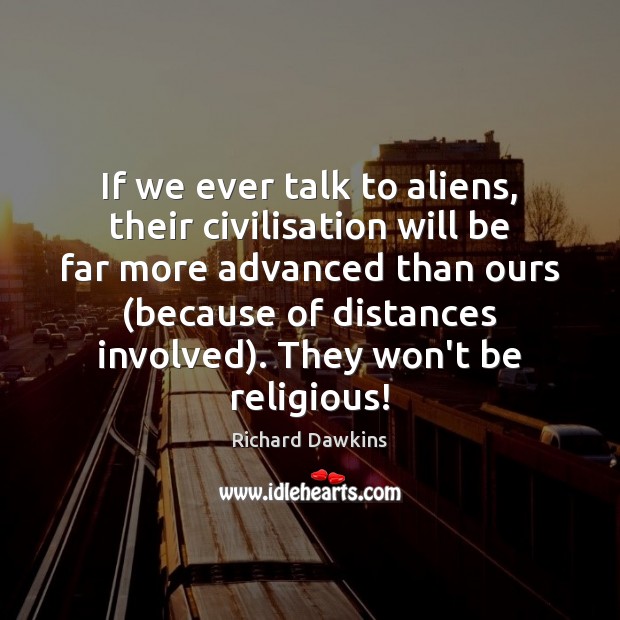 If we ever talk to aliens, their civilisation will be far more Richard Dawkins Picture Quote