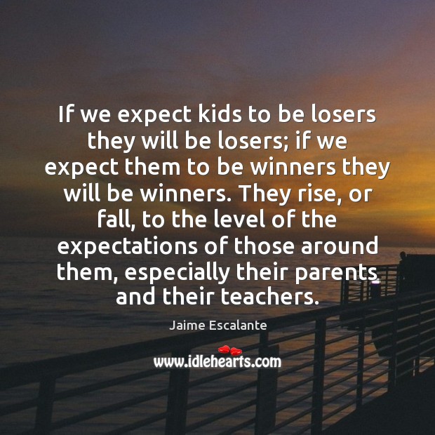 If we expect kids to be losers they will be losers; if Jaime Escalante Picture Quote