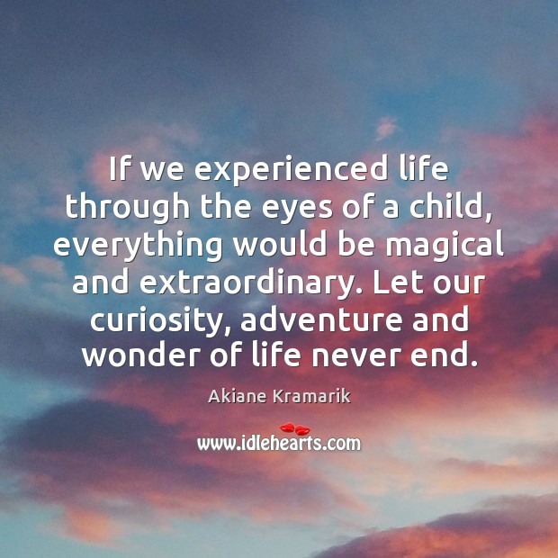 If we experienced life through the eyes of a child, everything would Akiane Kramarik Picture Quote