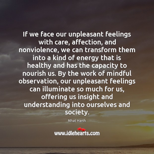 If we face our unpleasant feelings with care, affection, and nonviolence, we Nhat Hanh Picture Quote