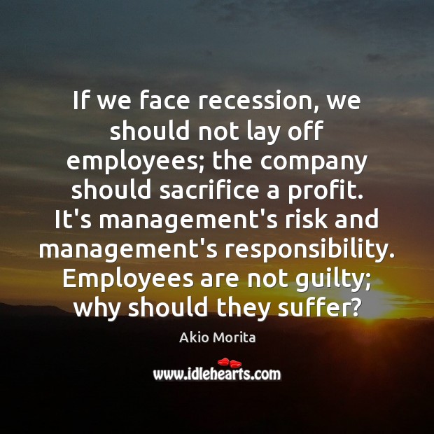 If we face recession, we should not lay off employees; the company Akio Morita Picture Quote