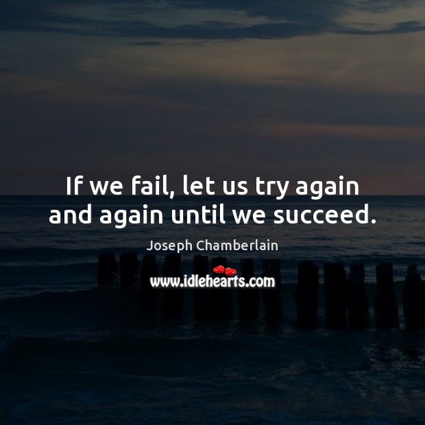 If we fail, let us try again and again until we succeed. Joseph Chamberlain Picture Quote