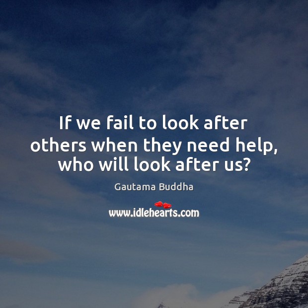 If we fail to look after others when they need help, who will look after us? Image