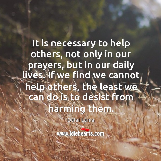 If we find we cannot help others, the least we can do is to desist from harming them. Dalai Lama Picture Quote