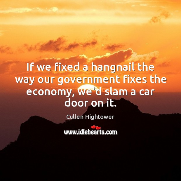 If we fixed a hangnail the way our government fixes the economy, Economy Quotes Image