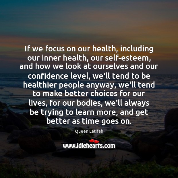 If we focus on our health, including our inner health, our self-esteem, Image