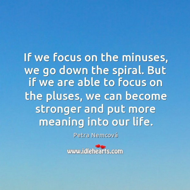 If we focus on the minuses, we go down the spiral. Petra Nemcová Picture Quote