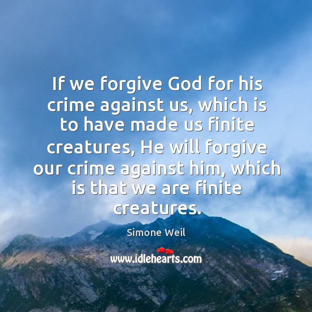 If we forgive God for his crime against us, which is to Simone Weil Picture Quote