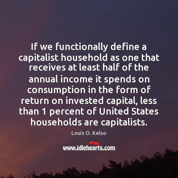 If we functionally define a capitalist household as one that receives at Louis O. Kelso Picture Quote