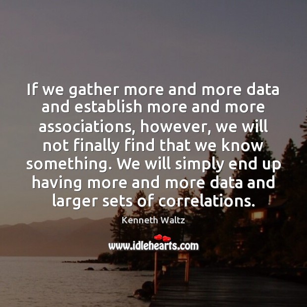 If we gather more and more data and establish more and more Kenneth Waltz Picture Quote