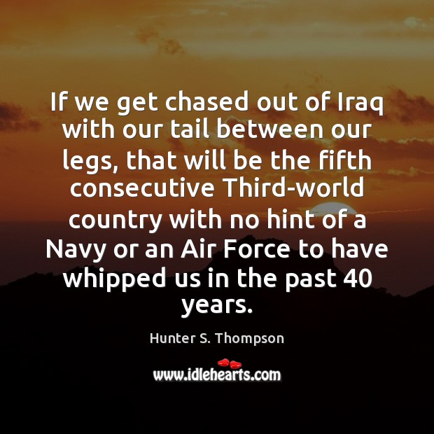 If we get chased out of Iraq with our tail between our Hunter S. Thompson Picture Quote