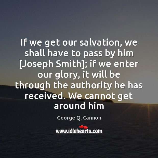 If we get our salvation, we shall have to pass by him [ George Q. Cannon Picture Quote