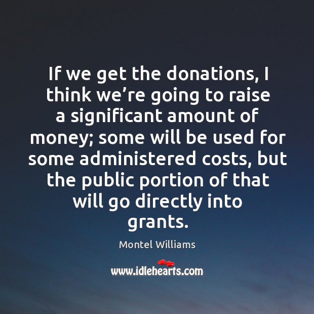 If we get the donations, I think we’re going to raise a significant amount of money Montel Williams Picture Quote