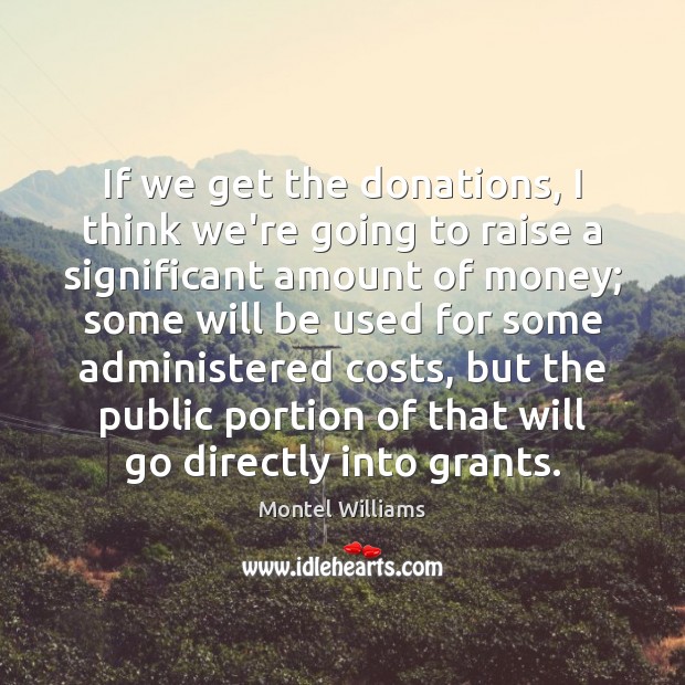 If we get the donations, I think we’re going to raise a Montel Williams Picture Quote