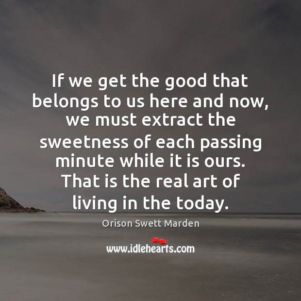 If we get the good that belongs to us here and now, Orison Swett Marden Picture Quote