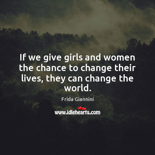 If we give girls and women the chance to change their lives, they can change the world. Image