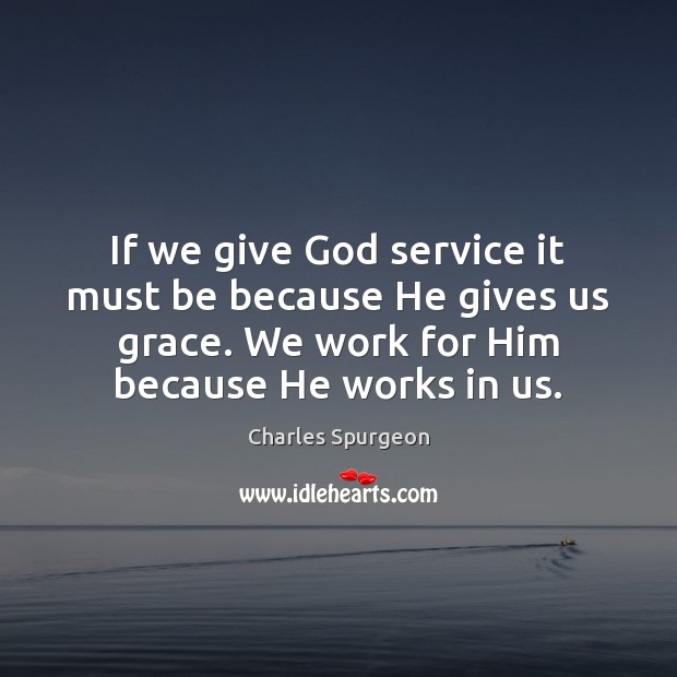 If we give God service it must be because He gives us Charles Spurgeon Picture Quote