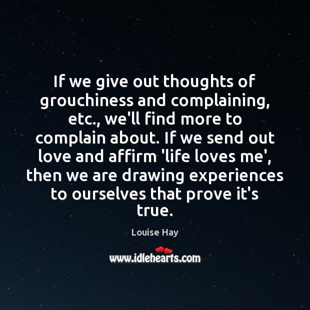 If we give out thoughts of grouchiness and complaining, etc., we’ll find Louise Hay Picture Quote