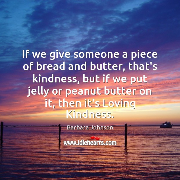 If we give someone a piece of bread and butter, that’s kindness, Barbara Johnson Picture Quote