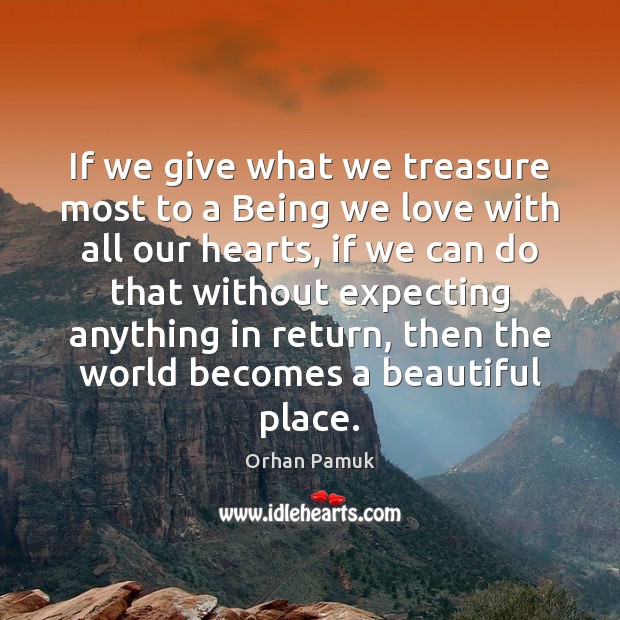 If we give what we treasure most to a Being we love Orhan Pamuk Picture Quote