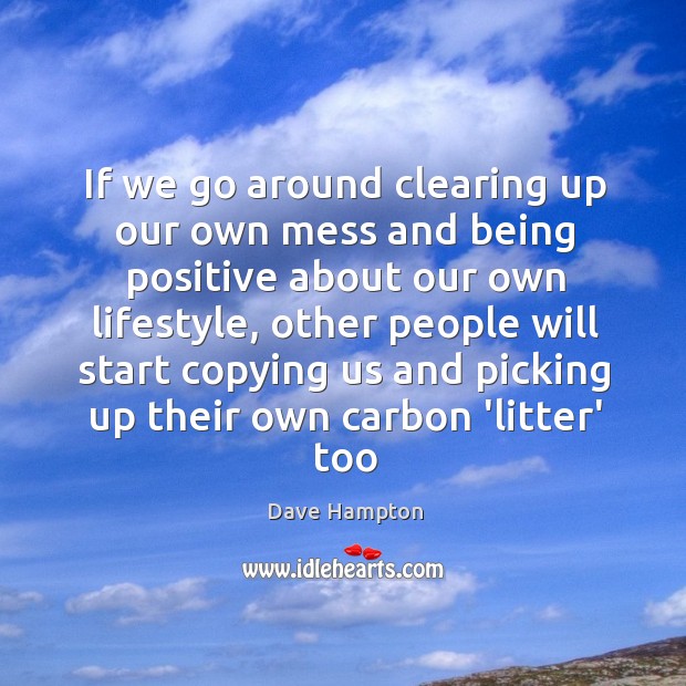 If we go around clearing up our own mess and being positive Dave Hampton Picture Quote