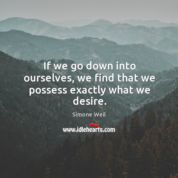 If we go down into ourselves, we find that we possess exactly what we desire. Image