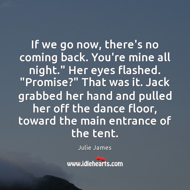 If we go now, there’s no coming back. You’re mine all night.” Julie James Picture Quote