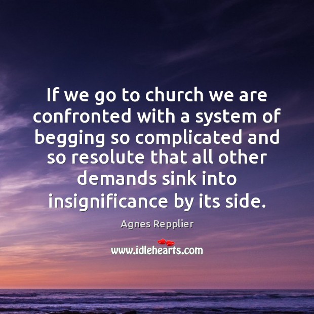 If we go to church we are confronted with a system of Agnes Repplier Picture Quote