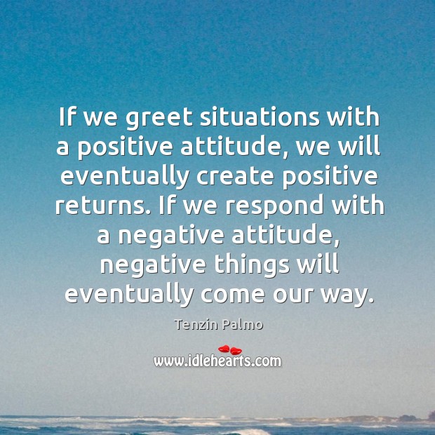 If we greet situations with a positive attitude, we will eventually create Tenzin Palmo Picture Quote