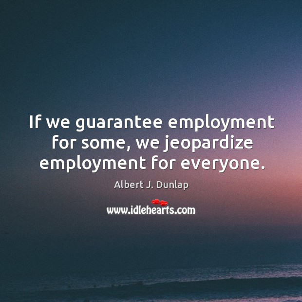 If we guarantee employment for some, we jeopardize employment for everyone. Image