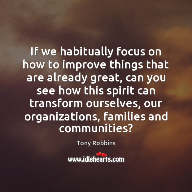 If we habitually focus on how to improve things that are already Tony Robbins Picture Quote