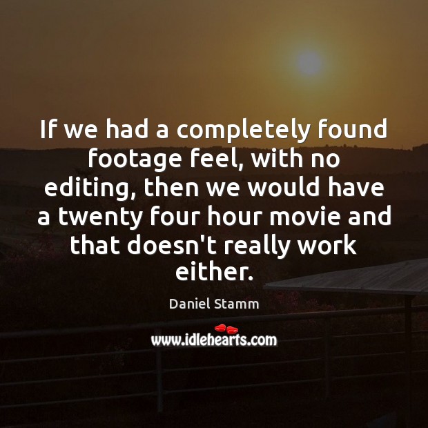 If we had a completely found footage feel, with no editing, then Daniel Stamm Picture Quote