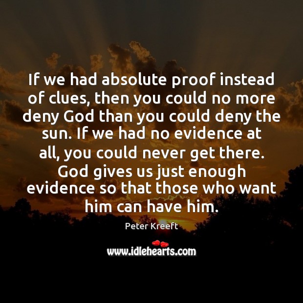 If we had absolute proof instead of clues, then you could no Peter Kreeft Picture Quote