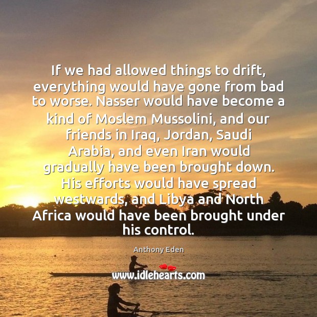 If we had allowed things to drift, everything would have gone from Anthony Eden Picture Quote