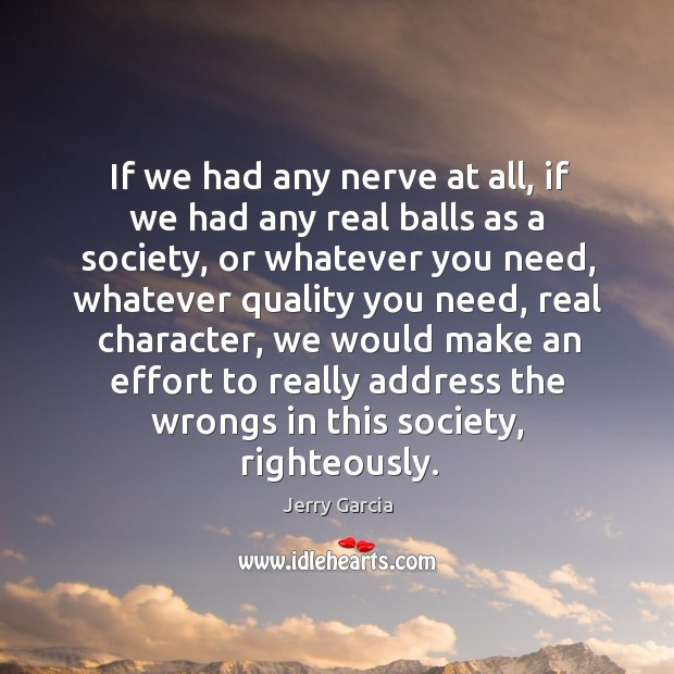 If we had any nerve at all, if we had any real balls as a society, or whatever you need Jerry Garcia Picture Quote