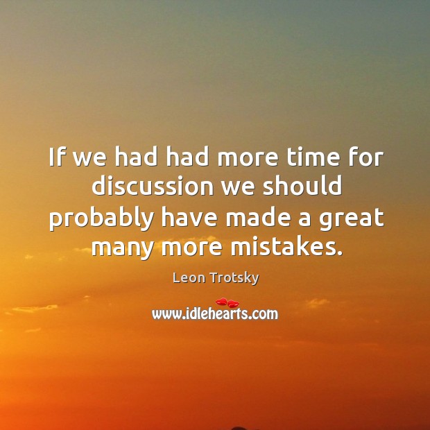 If we had had more time for discussion we should probably have made a great many more mistakes. Image