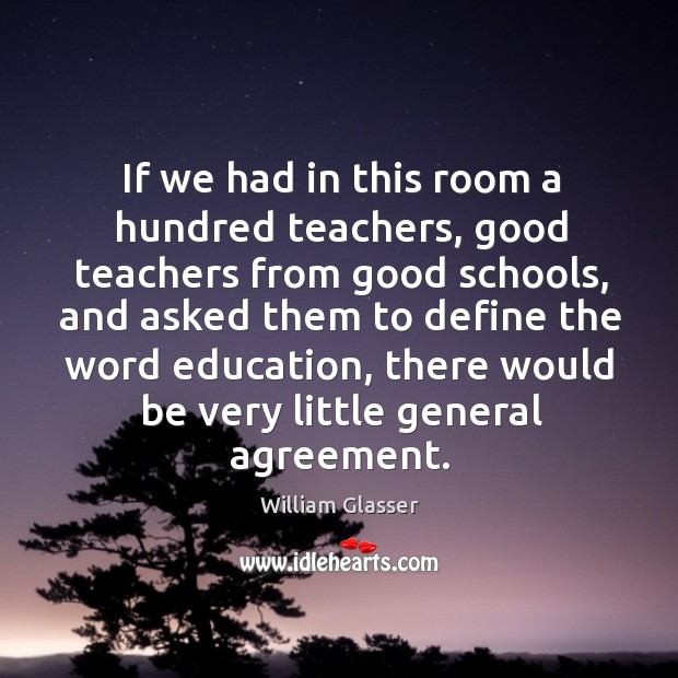If we had in this room a hundred teachers, good teachers from good schools William Glasser Picture Quote